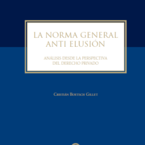 LA NORMA GENERAL ANTI ELUSIÓN. Análisis desde la perspectiva del Derecho Privado. Año 2016 / 284 Pág. Autor Cristián Boetsch