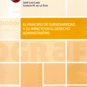 El Principio de Subsidiariedad y su Impacto en el Derecho Administrativo. Año 2023/ 528 Pág. Autor José Luis Lara y Ignacio M. De La Riva