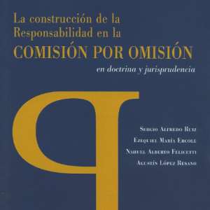 La Construcción de la Responsabilidad en la Comisión por Omisión en Doctrina y Jurisprudencia. Año 2023/220 Pág. Autor Sergio Alfredo Ruíz, Ezequiel María Ercole, Nahuel Alberto Felicetti y Agustín López Resano