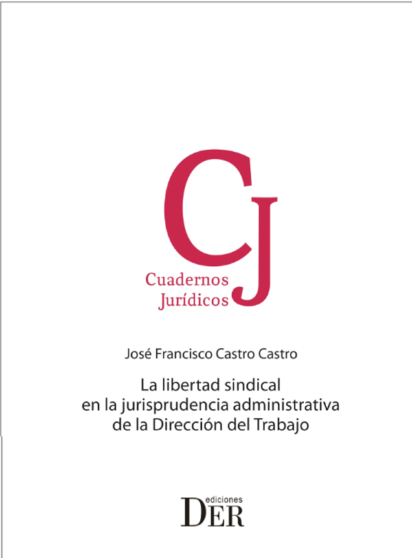 La Libertad Sindical en la Jurisprudencia Administrativa de la Dirección del Trabajo. Año 2022/376 Pág. Autor  José Francisco Castro Castro