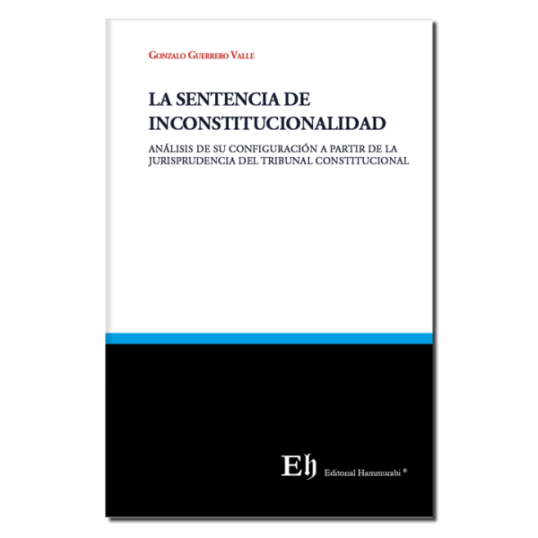 La Sentencia de Inconstitucionalidad -  Análisis de su configuración a partir de la jurisprudencia del tribunal constitucional. Año Septiembre 2022/ 219 Pág. Autor Gonzalo Guerrero Valle