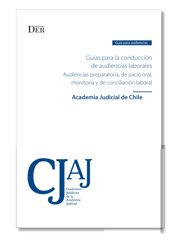Guía para la Conducción de Audiencias Laborales - Audiencias Preparatorias de Juicio Oral , Monitoria y de Conciliación Bancaria. Año 2023/ 206 Pág. Autor Academia Judicial de Chile