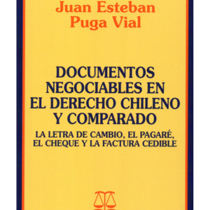 Documentos Negociables en el Derecho Chileno  y Comparado - La letra de cambio, El pagare, El Cheque y la factura cedible. Año Septiembre 2018/ 739 Pág. Autor Juan Esteban Puga Vidal