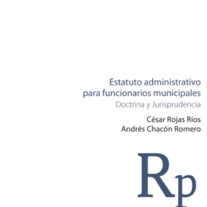 Estatuto Administrativo para Funcionarios Municipales -  Doctrina y Jurisprudencia. Año 2024/ 870 Pág. Autor César Rojas Ríos y  Andrés Chacón Romero