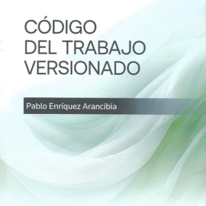 Código del Trabajo Versionado . Año 2024/  470 Pág. Autor  Pablo Enríquez Arancibia