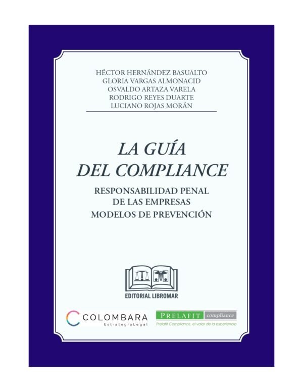 La Guía del Compliance - Responsabilidad Penal de las Empresas-Modelos de Prevención/Héctor Hernández Basualto - Gloria Vargas Almonacid - Osvaldo Artaza Varela - Rodrigo Reyes Duarte - Luciano Rojas, Julio 2024 / 360 Pág.