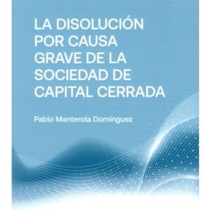 La Disolución por Causa Grave de la Sociedad de Capital Cerrada - Pablo Manterola Domínguez -  Diciembre Año 2024 - 286 Páginas