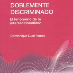 Doblemente Discriminado, El Fenómeno de la Interseccionalidad - Dominnique Luan Ramos / 1°edición año 2025 - 511 Pág.