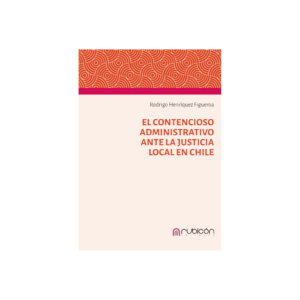 El Contencioso Administrativo Ante la Justicia Local en Chile - Rodrigo Henríquez Figueroa - año 2025 / 140 Pág.