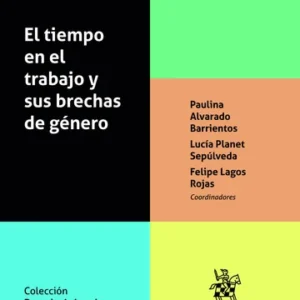El Tiempo en el Trabajo y sus Brechas de Género * Paulina Alvarado Barrientos - Lucía Planet Sepúlveda - Felipe Lagos Rojas * 1° edición año 2025