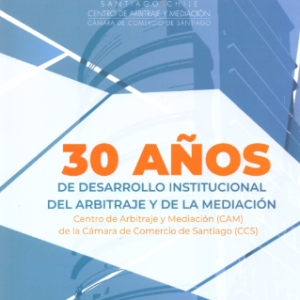 30 Años de Desarrollo Institucional del Arbitraje y de la mediación. Año 2022/ 502 Pág. Autor Centro de Arbitraje y Mediación (CAM) de la Cámara de Comercio de Santiago (CCS)