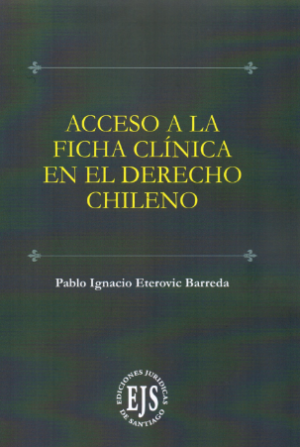 Acceso a la Ficha Clínica en el Derecho Chileno. Año 2019/ 210 Pág. Autor Pablo Ignacio Eterovic Barreda