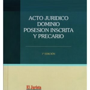 Acto Jurídico, Dominio, Posesión Inscrita y Precario * Philipe Llulle Navarrete - Patricia Arévalo Ayala * 1° edición marzo año 2025 / 438 Pág. Tapa Dura.