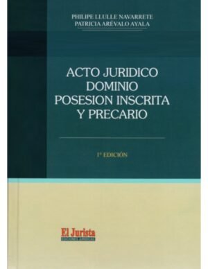 Acto Jurídico, Dominio, Posesión Inscrita y Precario * Philipe Llulle Navarrete - Patricia Arévalo Ayala * 1° edición marzo año 2025 / 438 Pág. Tapa Dura.