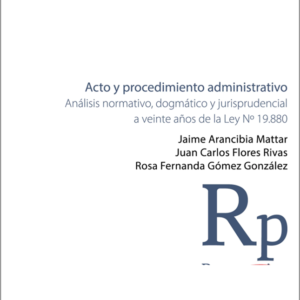 Acto y Procedimiento Administrativo -  Análisis Normativo, Dogmático y Jurisprudencial a Veinte Años de la Ley  N 19.880. Año 2023/ 346 Pág. Autor Jaime Arancibia Mattar , Juan Carlos Flores Rivas  y Rosa Fernanda Gómez Gonzales.