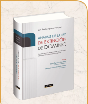 Análisis de la ley de Extinción de Dominio - Desde la Doctrina, Jurisprudencia, Convenciones Internacionales y Legislación Comparada. Año Enero 2023/ 784 Pág. Autor Luis Jesús Aguirre Naupari