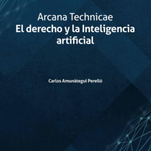 Arcana Technicae. El Derecho y la Inteligencia Artificial. Año 2020/ 132 Pág. Autor Carlos Amunátegui Perelló