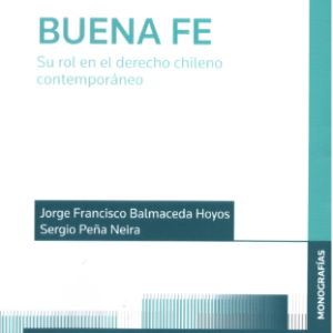 Buena Fe. Su Rol en el Derecho Chileno Contemporáneo. Año 2022/ 200 Pág. Autor Jorge Francisco Balmaceda Hoyos y Sergio Peña Neira