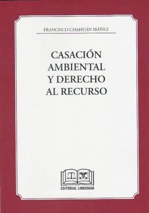 Casación Ambiental y Derecho al Recurso * Francisco Chahuán Ibáñez - 1° edición año 2025 * 146 Páginas