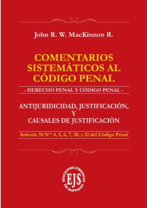 Comentarios Sistemáticos al Código Penal- Antijuridicidad, Justificación y Causales de Justificación. Año 2023/ 256 Pág. Autor John R. W. MacKinnon R.