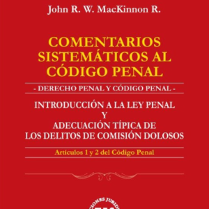 Comentarios Sistemáticos al Código Penal- Introducción a la Ley Penal y Adecuación Típica. Año 2023/ 245 Pág. Autor John R. W. MacKinnon R.