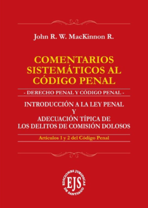 Comentarios Sistemáticos al Código Penal- Introducción a la Ley Penal y Adecuación Típica. Año 2023/ 245 Pág. Autor John R. W. MacKinnon R.