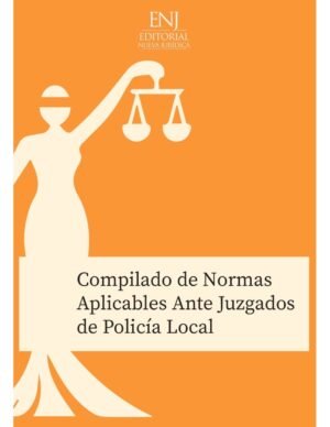 Compilado de Normas Aplicables Ante los Juzgados de Policía Local - Editorial Nueva Jurídica - Diciembre año 2024 - 684 Páginas