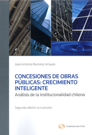 Concesiones de Obras Públicas: Crecimiento Inteligente. Análisis de las Institucionalidad Chilena 2da Edición. Año 2019/ 318 Pág. Autor  José Antonio Ramírez Arrayá