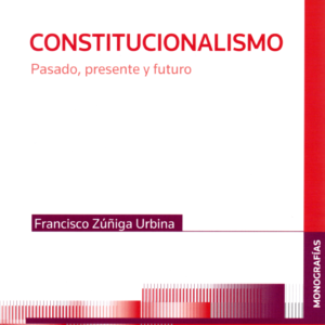 Constitucionalismo - Pasado, Presente y  Futuro. Año Marzo 2024/ 396 Pág. Autor  Francisco Zúñiga Urbina