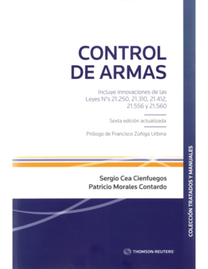 Control de Armas- Sexta Edición Actualizada . Año Noviembre 2023/ 450 Pág. Autor Sergio Cea Cienfuegos - Patricio Morales Contardo