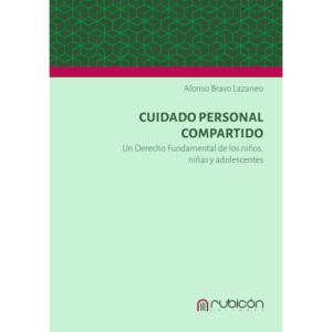 Cuidado Personal Compartido: Un Derecho Fundamental de los Niños, Niñas y Adolescentes * Alonso Bravo Lazaneo - julio 2025 * 178 Pág.
