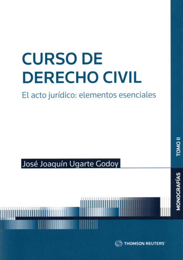 Curso de Derecho Civil -  Tomo II - El Acto Jurídico - Elementos Esenciales. Año Marzo 2024/ 618 Pág. Autor   José Joaquín Ugarte Godoy