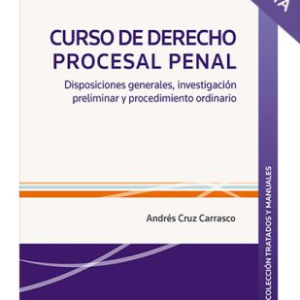 Curso de Derecho Procesal Penal - Disposiciones Generales, Investigación Preliminar y Procedimiento Ordinario. Año Agosto 2023/ 740 Pág. Autor Andrés Cruz  Carrasco