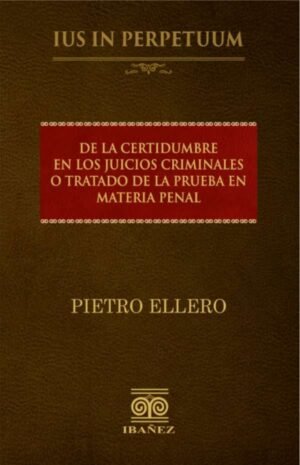 De la certidumbre en los juicios criminales o tratado de la prueba en materia penal - Ellero, Pietro - 1° Edición año 2016. / 334 págs. Pasta.