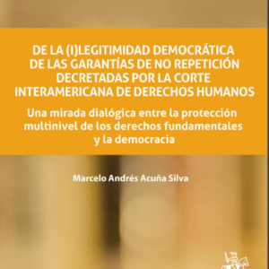 De la (I)legitimidad democrática de las garantías de no repetición decretadas por la corte interamericana de Derechos Humanos. Año  2022/ 288 Pág. Autor Marcelo Andrés Acuña Silva