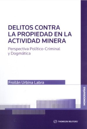 Delitos Contra La Propiedad en la Actividad Minera. Perspectiva Político Criminal y Dogmática. Año 2022/ 150 Pág. Autor Froilán Urbina Labra