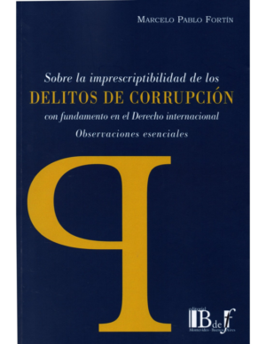 Sobre la Imprescriptibilidad de los Delitos de Corrupción con fundamento en el Derecho Internacional. Año Septiembre 2023/ 143 Pág. Autor Marcelo Pablo Fortín (Argentina)