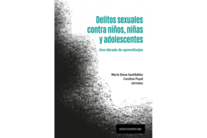 Delitos Sexuales contra Niños , Niñas y Adolescentes - Una Década de Aprendizajes * María Elena Santibáñez – Carolina Puyol