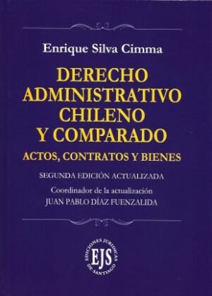 Derecho Administrativo Chileno y Comparado * Actos, Contratos y Bienes * Enrique Silva Cimma - Coordinador: Juan Pablo Díaz Fuenzalida * 2° edición año 2023