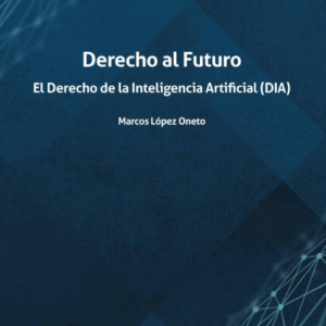 Derecho al Futuro. El Derecho de la Inteligencia Artificial (DIA). Año 2022/ 136 Pág. Autor Marcos López Oneto