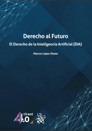 Derecho al Futuro. El Derecho de la Inteligencia Artificial (DIA). Año 2022/ 136 Pág. Autor Marcos López Oneto