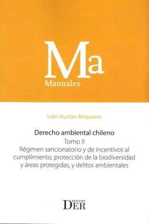 Derecho Ambiental Chileno - Régimen Sancionatorio y de Incentivos al Cumplimiento, Protección de la Biodiversidad y Áreas Protegidas y Delitos Ambientales. Año 2024/610 Pág. Autor  Iván Hunter Ampuero