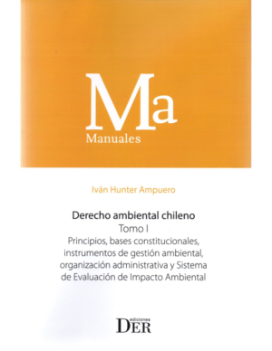 Derecho Ambiental Chileno -  Tomo I - Principios, Bases Constitucionales, Instrumentos de Gestión Ambiental, Organización. Año Diciembre 2023/ 620 Pág. Autor Iván Hunter Ampuero