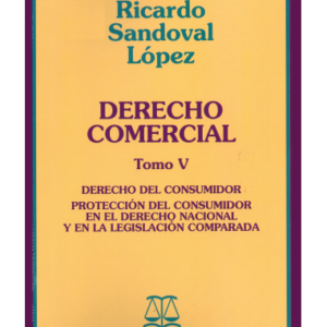 Derecho Comercial - Tomo V - Derecho del consumidor , protección del consumidor en el derecho nacional y en la legislación  comparada. Año Julio 2016/ 637 Pág. . Autor  Ricardo Sandoval López