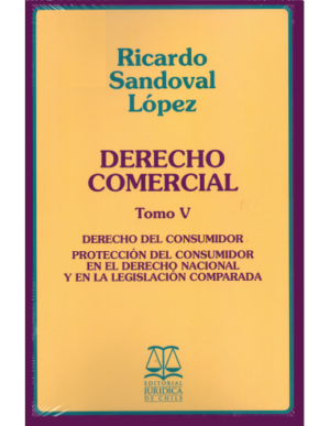 Derecho Comercial - Tomo V - Derecho del consumidor , protección del consumidor en el derecho nacional y en la legislación  comparada. Año Julio 2016/ 637 Pág. . Autor  Ricardo Sandoval López