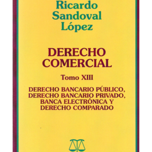 Derecho Comercial - Tomo XIII - Derecho Bancario Publico , Derecho Bancario Privado, Banca Electrónica y Derecho Comparado. Año Septiembre 2021/ 490 Pág. Autor Ricardo Sandoval López