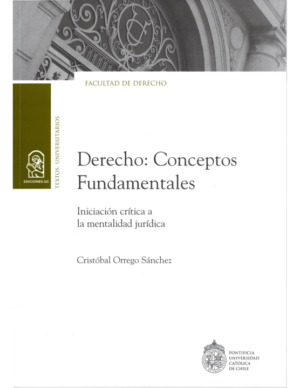 Derecho - Conceptos Fundamentales - Iniciación Critica a la mentalidad jurídica. Año Julio 2023/ 250 Pág. Autor Cristóbal Orrego Sánchez