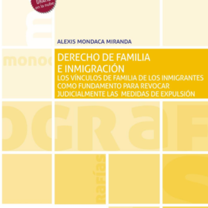 Derecho de Familia e Inmigración. Los vínculos de familia de los inmigrantes como fundamento para revocar judicialmente las medidas de expulsión. Año 2021/ 408 Pág. Autor Alexis Mondaca Miranda
