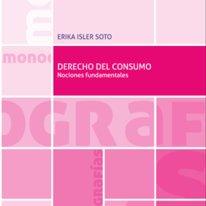 Derecho del Consumo. Nociones Fundamentales (Chile). Año 2019/ 344 Pág. Autor Erika Isler  Soto