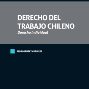 Derecho del Trabajo Chileno - Derecho Individual. Año Octubre 2023/ 1.100 Pág. Pedro Irureta Uriarte
